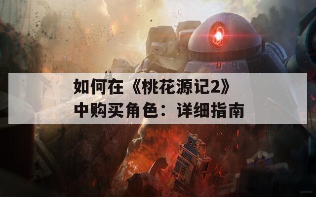 如何在《桃花源记2》中购买角色：详细指南