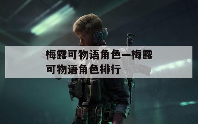 梅露可物语角色—梅露可物语角色排行