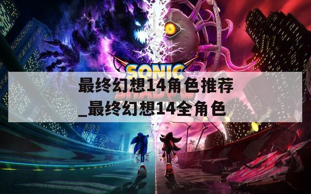 最终幻想14角色推荐_最终幻想14全角色