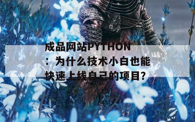 成品网站PYTHON：为什么技术小白也能快速上线自己的项目？