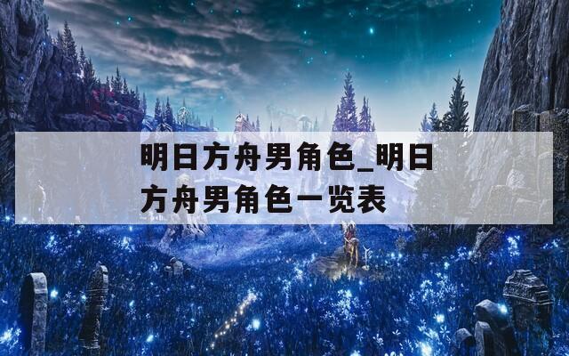 明日方舟男角色_明日方舟男角色一览表