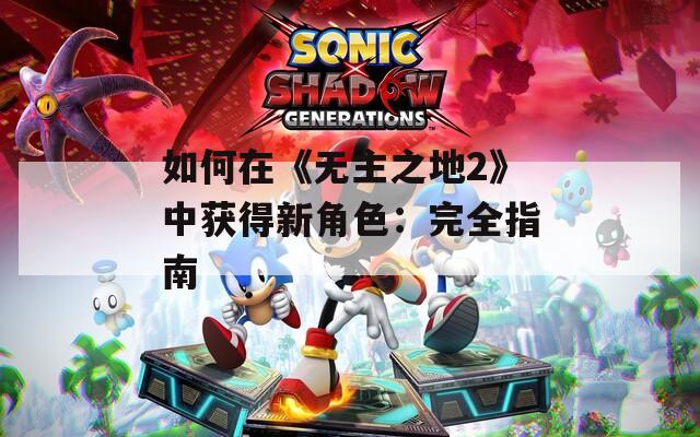 如何在《无主之地2》中获得新角色：完全指南