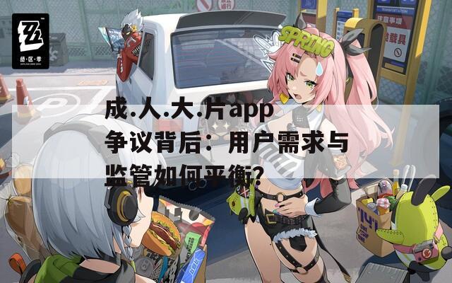 成.人.大.片app争议背后：用户需求与监管如何平衡？