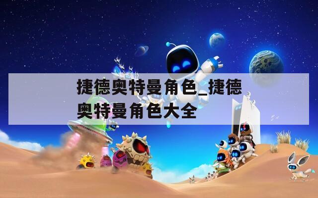 捷德奥特曼角色_捷德奥特曼角色大全