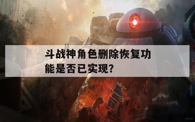 斗战神角色删除恢复功能是否已实现？