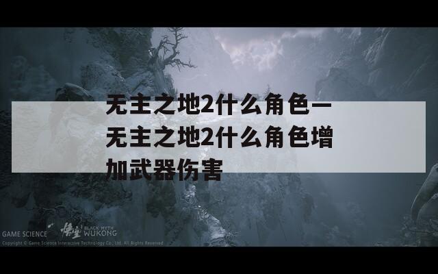 无主之地2什么角色—无主之地2什么角色增加武器伤害