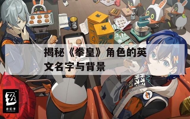 揭秘《拳皇》角色的英文名字与背景
