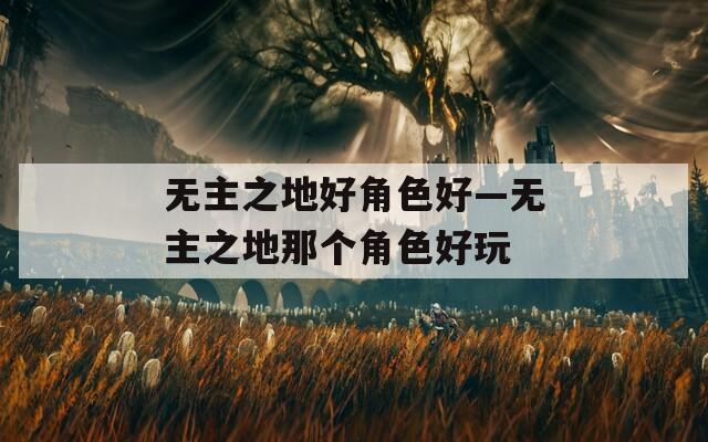 无主之地好角色好—无主之地那个角色好玩