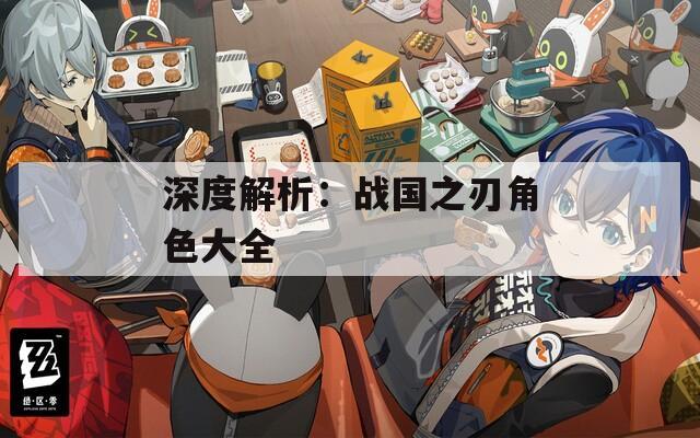 深度解析：战国之刃角色大全
