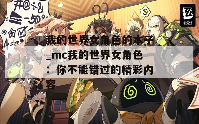 我的世界女角色的本子_mc我的世界女角色：你不能错过的精彩内容