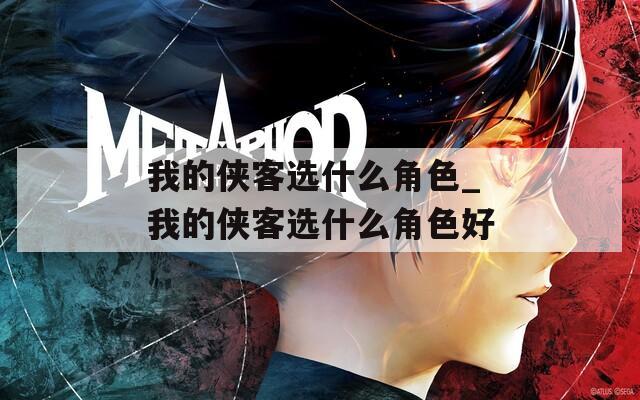 我的侠客选什么角色_我的侠客选什么角色好