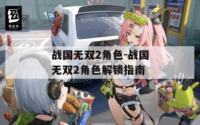 战国无双2角色-战国无双2角色解锁指南