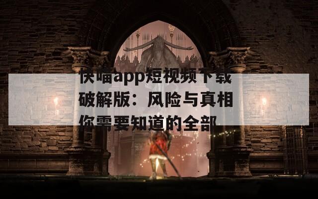 快喵app短视频下载破解版：风险与真相 你需要知道的全部