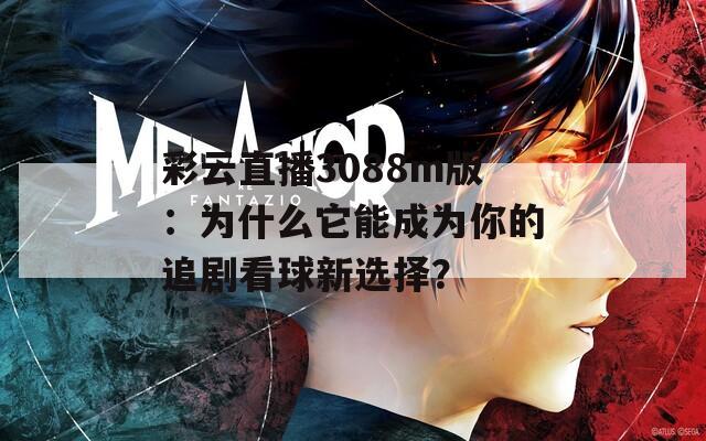 彩云直播3088m版：为什么它能成为你的追剧看球新选择？