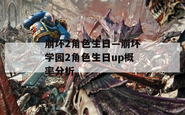 崩坏2角色生日—崩坏学园2角色生日up概率分析