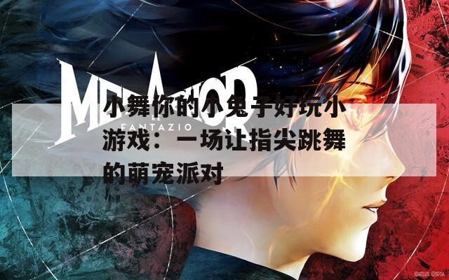 小舞你的小兔子好玩小游戏：一场让指尖跳舞的萌宠派对