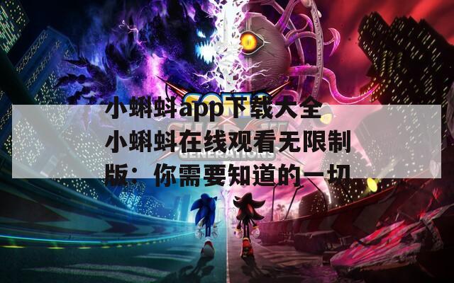 小蝌蚪app下载大全小蝌蚪在线观看无限制版：你需要知道的一切