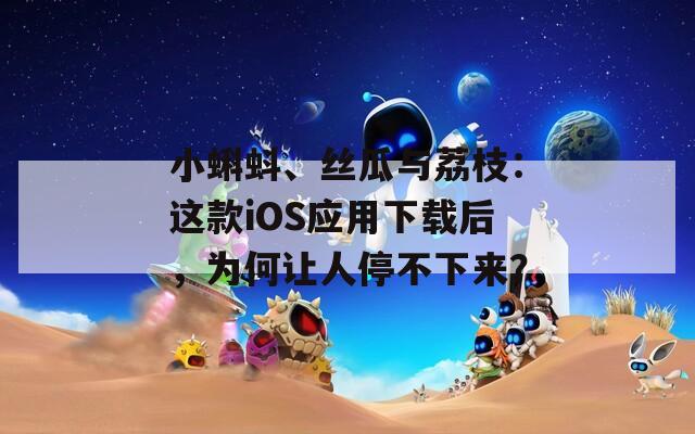 小蝌蚪、丝瓜与荔枝：这款iOS应用下载后，为何让人停不下来？