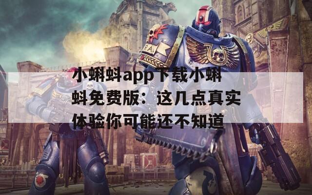 小蝌蚪app下载小蝌蚪免费版：这几点真实体验你可能还不知道