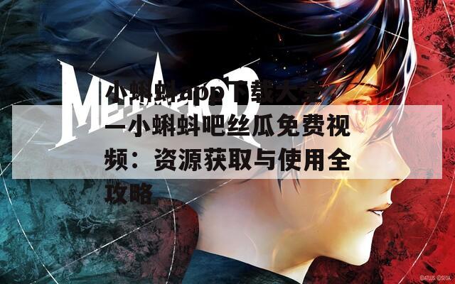 小蝌蚪app下载大全—小蝌蚪吧丝瓜免费视频：资源获取与使用全攻略