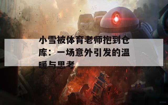 小雪被体育老师抱到仓库：一场意外引发的温暖与思考