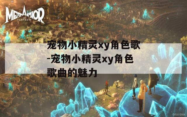 宠物小精灵xy角色歌-宠物小精灵xy角色歌曲的魅力