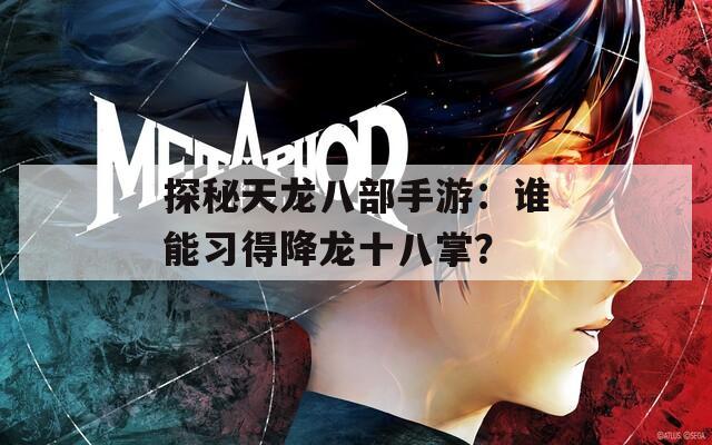 探秘天龙八部手游：谁能习得降龙十八掌？