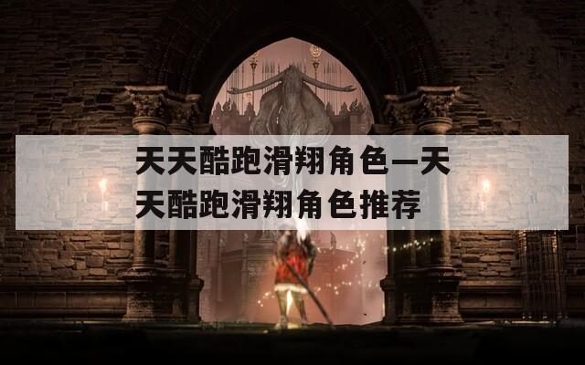天天酷跑滑翔角色—天天酷跑滑翔角色推荐