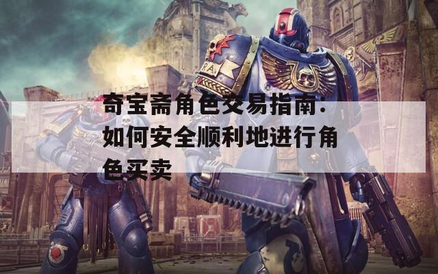 奇宝斋角色交易指南：如何安全顺利地进行角色买卖