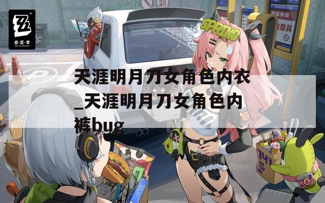 天涯明月刀女角色内衣_天涯明月刀女角色内裤bug