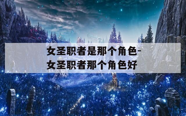 女圣职者是那个角色-女圣职者那个角色好