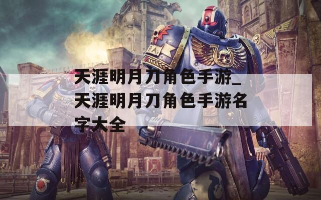 天涯明月刀角色手游_天涯明月刀角色手游名字大全