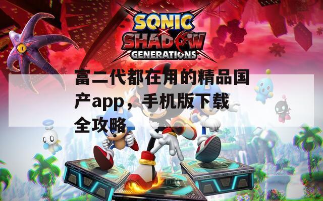 富二代都在用的精品国产app，手机版下载全攻略