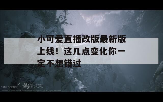 小可爱直播改版最新版上线！这几点变化你一定不想错过