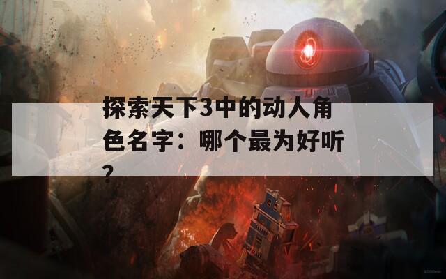 探索天下3中的动人角色名字：哪个最为好听？