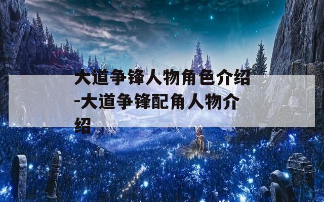 大道争锋人物角色介绍-大道争锋配角人物介绍