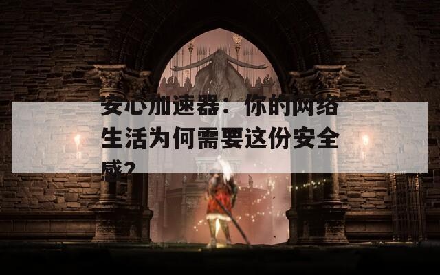 安心加速器：你的网络生活为何需要这份安全感？