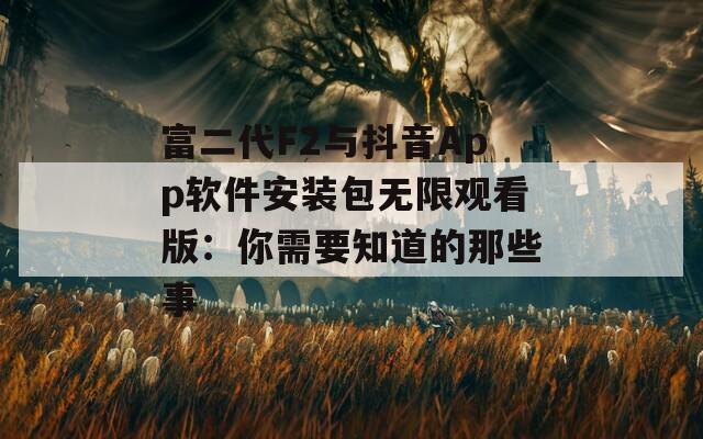 富二代F2与抖音App软件安装包无限观看版：你需要知道的那些事