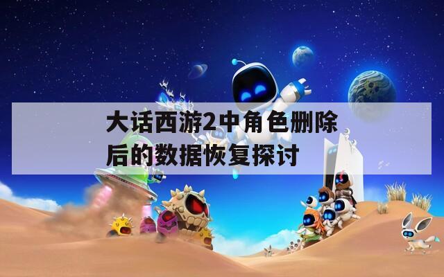 大话西游2中角色删除后的数据恢复探讨