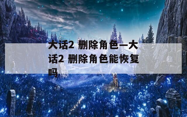 大话2 删除角色—大话2 删除角色能恢复吗
