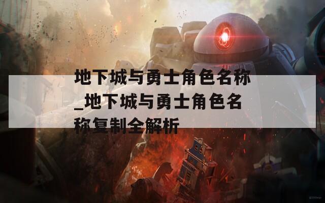 地下城与勇士角色名称_地下城与勇士角色名称复制全解析