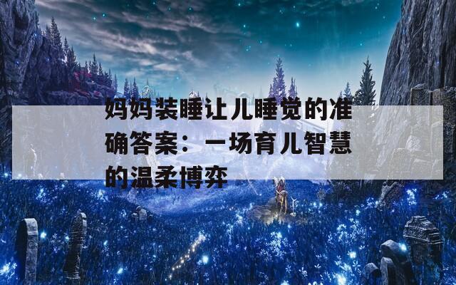 妈妈装睡让儿睡觉的准确答案：一场育儿智慧的温柔博弈
