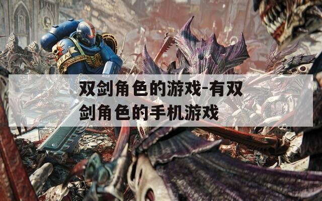 双剑角色的游戏-有双剑角色的手机游戏