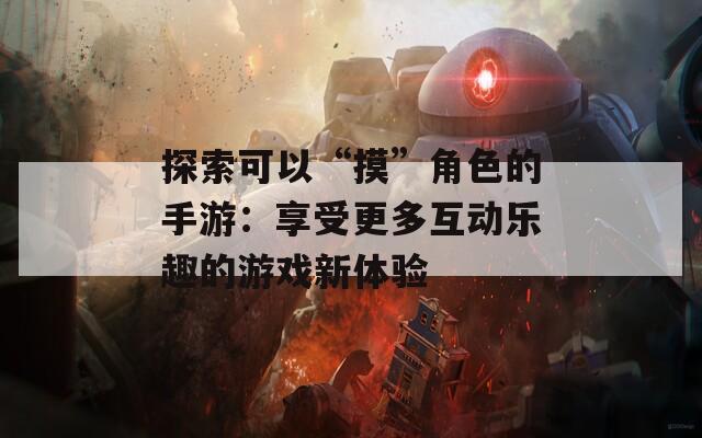 探索可以“摸”角色的手游：享受更多互动乐趣的游戏新体验