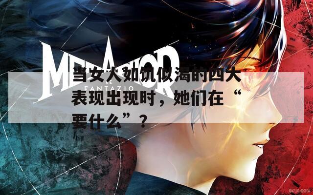 当女人如饥似渴的四大表现出现时，她们在“要什么”？