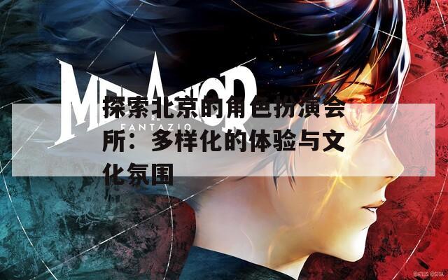 探索北京的角色扮演会所：多样化的体验与文化氛围
