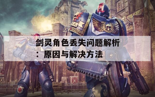 剑灵角色丢失问题解析：原因与解决方法