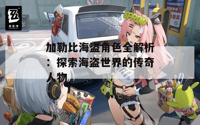 加勒比海盗角色全解析：探索海盗世界的传奇人物
