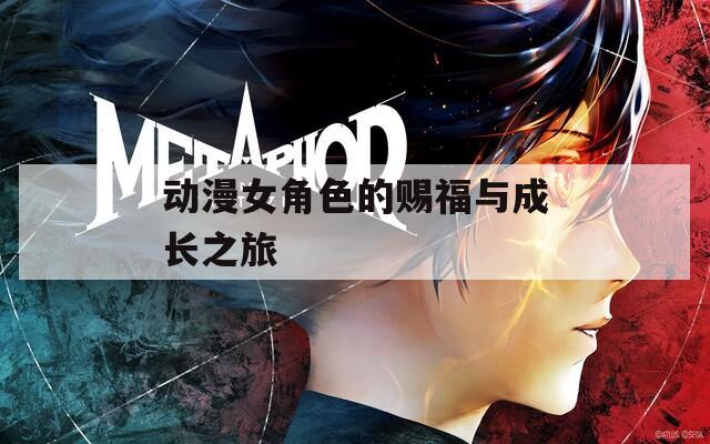 动漫女角色的赐福与成长之旅
