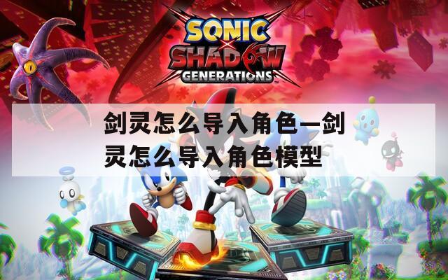剑灵怎么导入角色—剑灵怎么导入角色模型